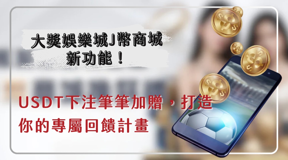 大獎娛樂城J幣商城新功能!USDT下注筆筆加贈,打造你的專屬回饋計畫